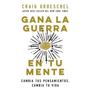 Gana La Guerra En Tu Mente: Cambia Tus Pensamientos, Cambia Tu Vida -- Craig Gro
